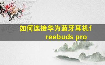 如何连接华为蓝牙耳机freebuds pro